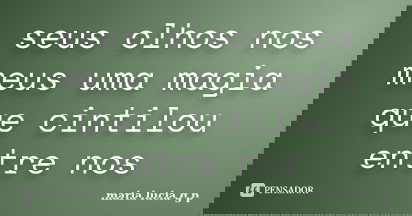 seus olhos nos meus uma magia que cintilou entre nos... Frase de maria lucia g p.
