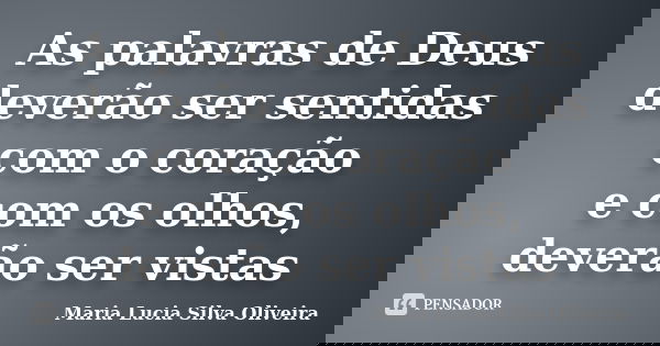 As palavras de Deus deverão ser sentidas com o coração e com os olhos, deverão ser vistas... Frase de Maria Lúcia Silva Oliveira.