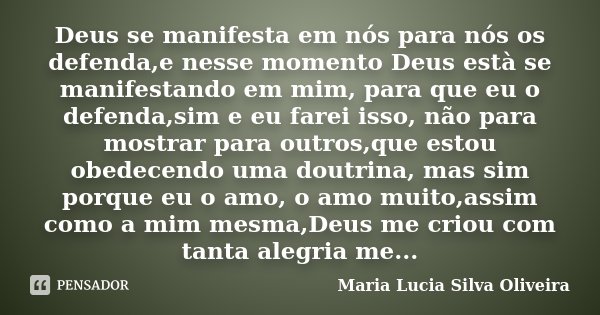 Deus se manifesta em nós para nós os defenda,e nesse momento Deus està se manifestando em mim, para que eu o defenda,sim e eu farei isso, não para mostrar para ... Frase de Maria Lúcia Silva Oliveira.