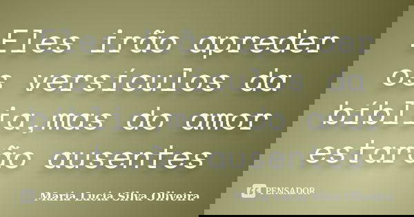 Eles irão apreder os versículos da bíblia,mas do amor estarão ausentes... Frase de Maria Lúcia Silva Oliveira.