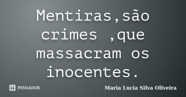 Mentiras,são crimes ,que massacram os inocentes.... Frase de Maria Lúcia Silva Oliveira.