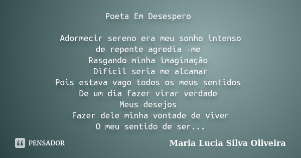 Poeta Em Desespero Adormecir sereno era meu sonho intenso de repente agredia -me Rasgando minha imaginação Dificil seria me alcamar Pois estava vago todos os me... Frase de Maria Lúcia Silva Oliveira.