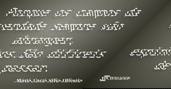 Porque os campos da verdade sempre vão abranger, espinhos.São dificeis de passar.... Frase de Maria Lúcia Silva Oliveira.