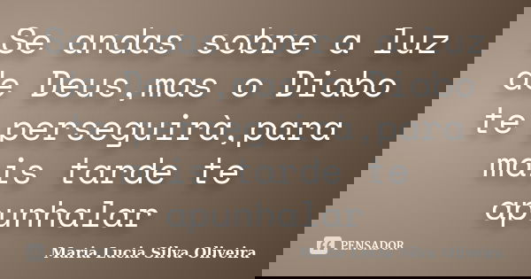 Se andas sobre a luz de Deus,mas o Diabo te perseguirà,para mais tarde te apunhalar... Frase de Maria Lucia Silva Oliveira.