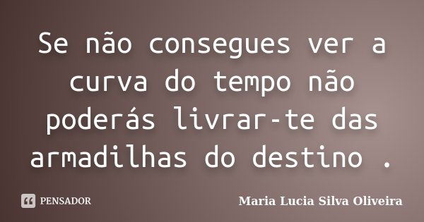 Se não consegues ver a curva do tempo não poderás livrar-te das armadilhas do destino .... Frase de Maria Lúcia Silva Oliveira.