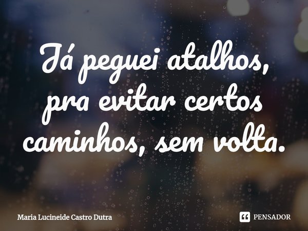 Já peguei atalhos, pra evitar certos caminhos, sem volta.⁠... Frase de Maria Lucineide Castro Dutra.