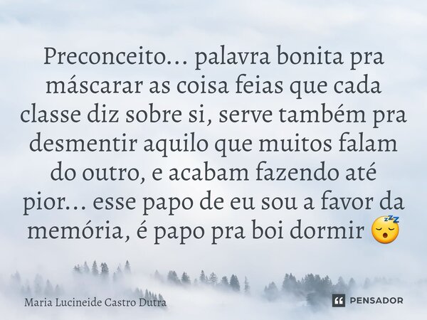 ⁠Preconceito... palavra bonita pra máscarar as coisa feias que cada classe diz sobre si, serve também pra desmentir aquilo que muitos falam do outro, e acabam f... Frase de Maria Lucineide Castro Dutra.