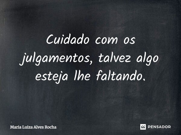 ⁠Cuidado com os julgamentos, talvez algo esteja lhe faltando.... Frase de Maria Luiza Alves Rocha.