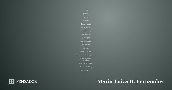 Sinto, penso, falo, elaboro! Esta cadeia de registros do meu ser, manifestam a Energia da Essência que em mim reside. Sou o que Sou. E como qualquer pessoa trag... Frase de Maria Luiza B. Fernandes.