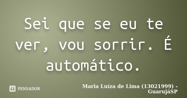 Sei que se eu te ver, vou sorrir. É automático.... Frase de Maria Luíza de Lima (13021999) - GuarujáSP.