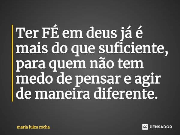 ⁠Ter FÉ em deus já é mais do que suficiente, para quem não tem medo de pensar e agir de maneira diferente.... Frase de maria luiza rocha.