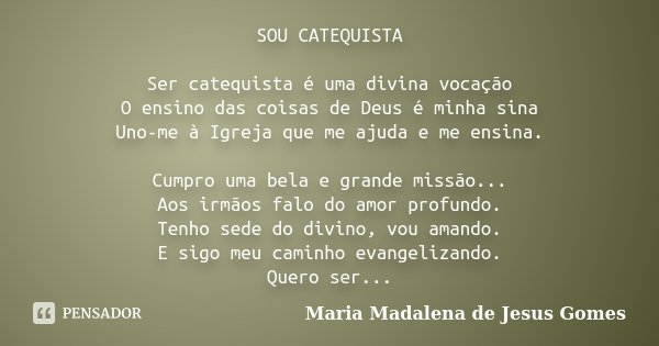 SOU CATEQUISTA Ser catequista é uma... Maria Madalena de Jesus... - Pensador
