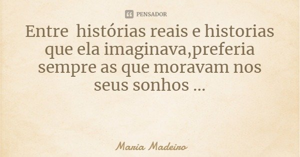 Entre histórias reais e historias que ela imaginava,preferia sempre as que moravam nos seus sonhos ...... Frase de Maria Madeiro.