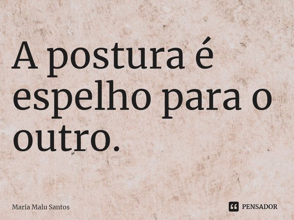 ⁠A postura é espelho para o outro.... Frase de Maria Malu Santos.