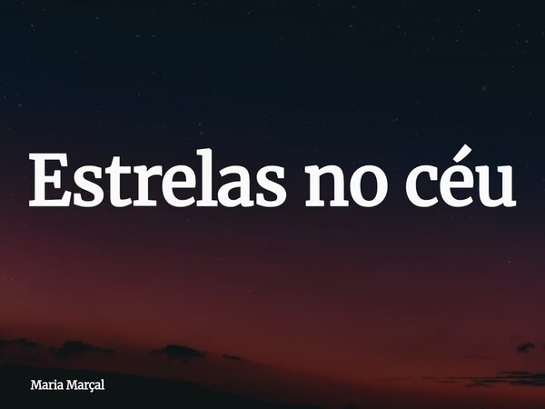 Estrelas no céu... Frase de Maria Marçal.