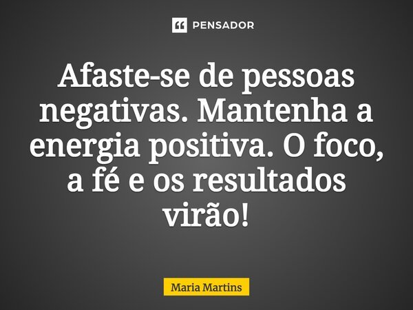 Afaste Se De Pessoas Negativas Mantenha Maria Martins
