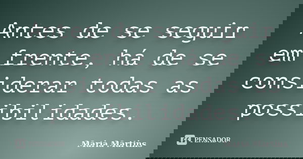 Antes de se seguir em frente, há de se considerar todas as possibilidades.... Frase de Maria Martins.