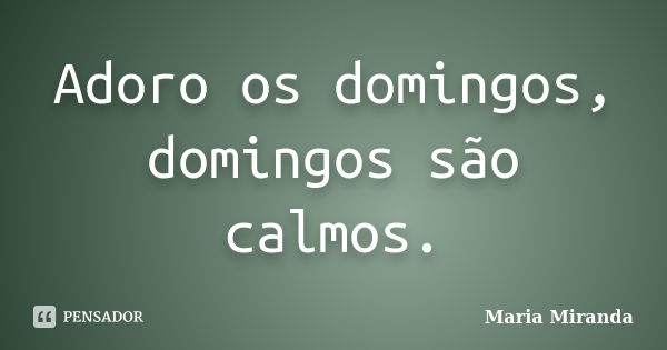 Adoro os domingos, domingos são calmos.... Frase de Maria Miranda.