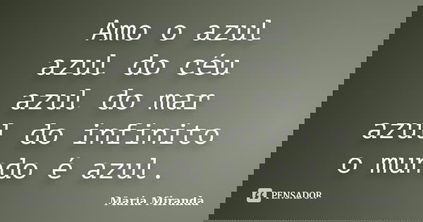 Amo o azul azul do céu azul do mar azul do infinito o mundo é azul.... Frase de Maria Miranda.