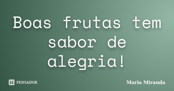 Boas frutas tem sabor de alegria!... Frase de Maria Miranda.