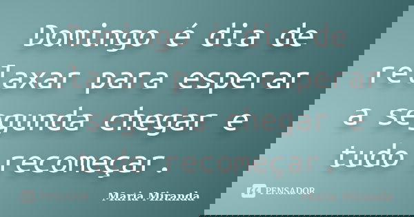 Domingo é dia de relaxar para esperar a segunda chegar e tudo recomeçar.... Frase de Maria Miranda.