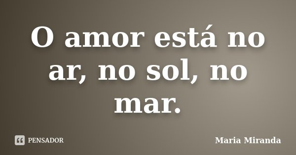 O amor está no ar, no sol, no mar.... Frase de Maria Miranda.