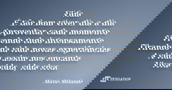 Vida É tão bom viver dia a dia Aproveitar cada momento Vivendo tudo intensamente Tirando da vida novas experiências A vida assim nos encanta Viva vida, vida viv... Frase de Maria Miranda.