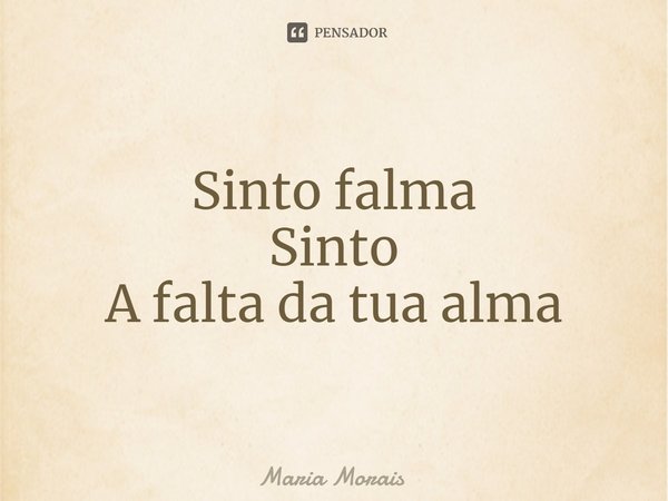 ⁠Sinto falma
Sinto
A falta da tua alma... Frase de Maria Morais.