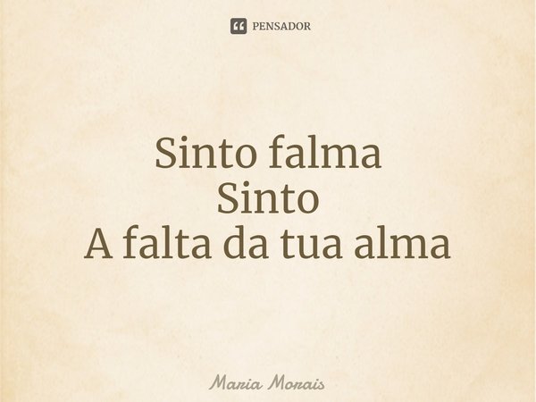 ⁠Sinto falma
Sinto
A falta da tua alma... Frase de Maria Morais.