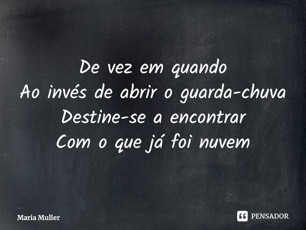 ⁠De vez em quando Ao invés de abrir o guarda-chuva Destine-se a encontrar Com o que já foi nuvem... Frase de Maria Muller.