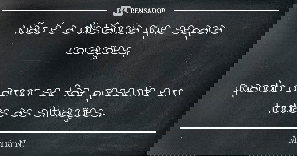 Não é a distância que separa corações, quando o amor se faz presente em todas as situações.... Frase de Maria N..