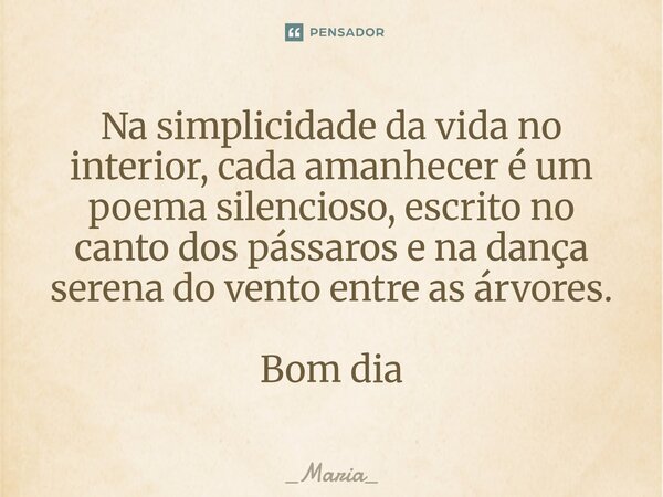 ⁠Na simplicidade da vida no interior, cada amanhecer é um poema silencioso, escrito no canto dos pássaros e na dança serena do vento entre as árvores. Bom dia... Frase de _Maria_.