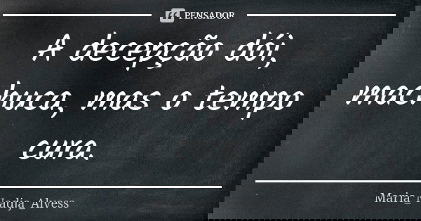 A decepção dói, machuca, mas o tempo cura.... Frase de Maria_Nadja_Alvess.