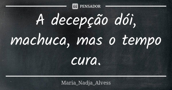 A decepção dói, machuca, mas o tempo cura.... Frase de Maria_Nadja_Alvess.