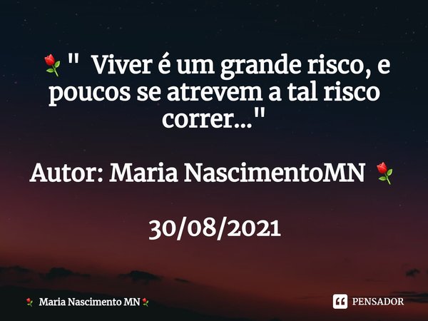⁠⚘" Viver é um grande risco, e poucos se atrevem a tal risco correr..." Autor: Maria NascimentoMN ⚘ 30/08/2021... Frase de Maria Nascimento MN.