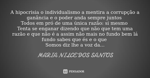 A hipocrisia o individualismo a mentira a corrupção a ganância e o poder anda sempre juntos Todos em pró de uma única razão: si mesmo Tenta se enganar dizendo q... Frase de Maria nilce dos santos.