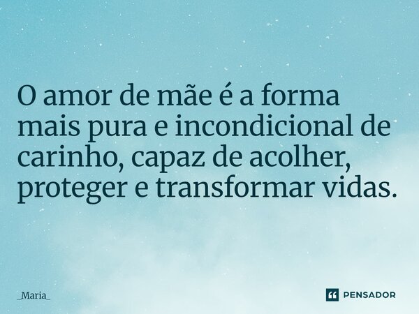 ⁠O amor de mãe é a forma mais pura e incondicional de carinho, capaz de acolher, proteger e transformar vidas.... Frase de _Maria_.