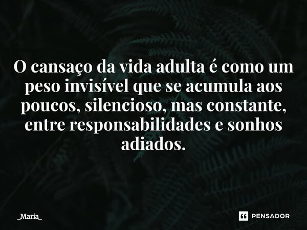 ⁠O cansaço da vida adulta é como um peso invisível que se acumula aos poucos, silencioso, mas constante, entre responsabilidades e sonhos adiados.... Frase de _Maria_.