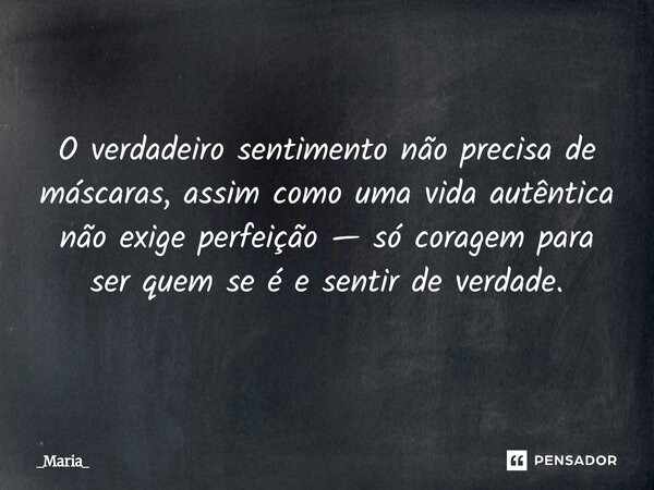 ⁠O verdadeiro sentimento não precisa de máscaras, assim como uma vida autêntica não exige perfeição — só coragem para ser quem se é e sentir de verdade.... Frase de _Maria_.