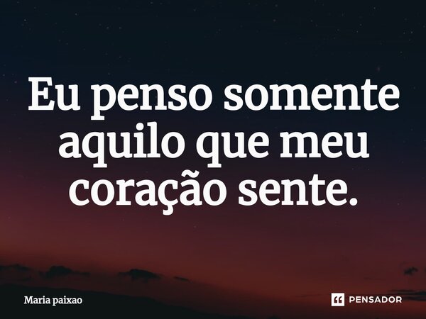 ⁠Eu penso somente aquilo que meu coração sente.... Frase de Maria paixao.