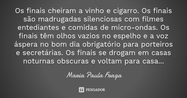 Os finais cheiram a vinho e cigarro. Os finais são madrugadas silenciosas com filmes entediantes e comidas de micro-ondas. Os finais têm olhos vazios no espelho... Frase de Maria Paula Fraga.