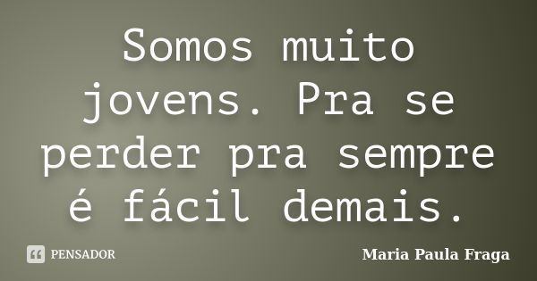 Somos muito jovens. Pra se perder pra sempre é fácil demais.... Frase de Maria Paula Fraga.