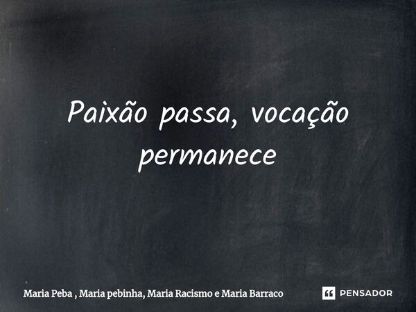 ⁠Paixão passa, vocação permanece... Frase de Maria Peba , Maria pebinha, Maria Racismo e Maria Barraco.