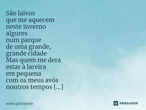 ⁠São laivos que me aquecem neste inverno algures num parque de uma grande, grande cidade Mas quem me dera estar à lareira em pequena com os meus avós noutros te... Frase de maria polichinelo.