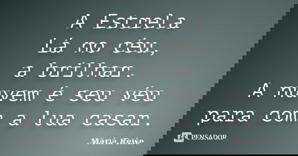 A Estrela Lá no céu, a brilhar. A nuvem é seu véu para com a lua casar.... Frase de Maria Reise.