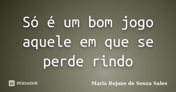 Só é um bom jogo aquele em que se perde rindo... Frase de Maria Rejane de Souza Sales.