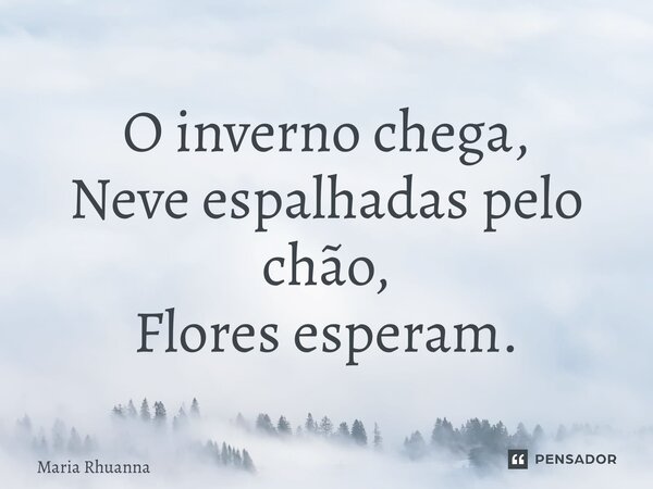 ⁠O inverno chega, Neve espalhadas pelo chão, Flores esperam.... Frase de Maria Rhuanna.