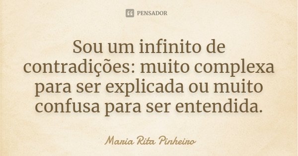Sou um infinito de contradições: muito complexa para ser explicada ou muito confusa para ser entendida.... Frase de Maria Rita Pinheiro.