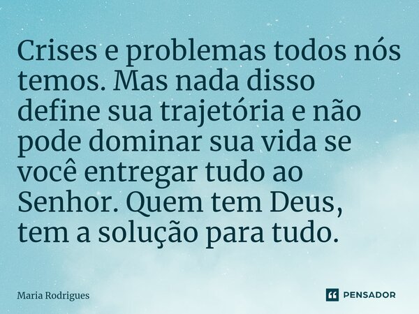 Crises e problemas todos⁠ nós temos. Mas nada disso define sua trajetória e não pode dominar sua vida se você entregar tudo ao Senhor. Quem tem Deus, tem a solu... Frase de Maria Rodrigues.