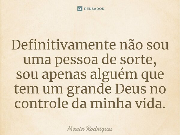 Definitivamente não sou uma pessoa de sorte, ⁠sou apenas alguém que tem um grande Deus no controle da minha vida.... Frase de Maria Rodrigues.